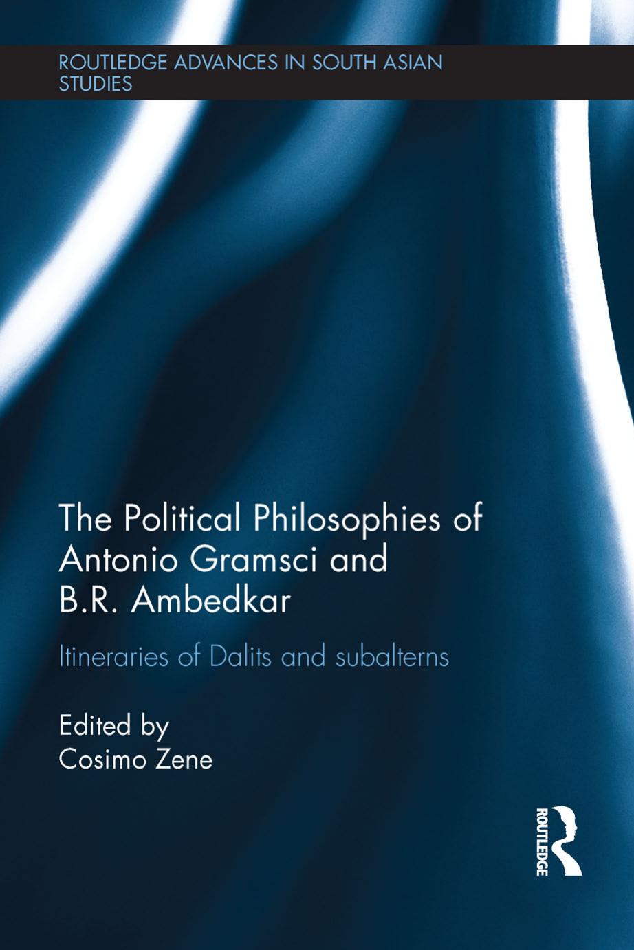 The Political Philosophies Of Antonio Gramsci And B R Ambedkar Itineraries Of Dalits And Subalterns Routledge Advances In South Asian Studies Cosimo Zene Zene
