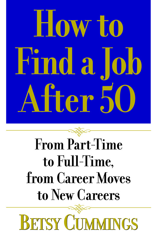 How To Find A Job After 50 From Parttime To Fulltime From Career Moves To New Careers Betsy Cummings Cummings