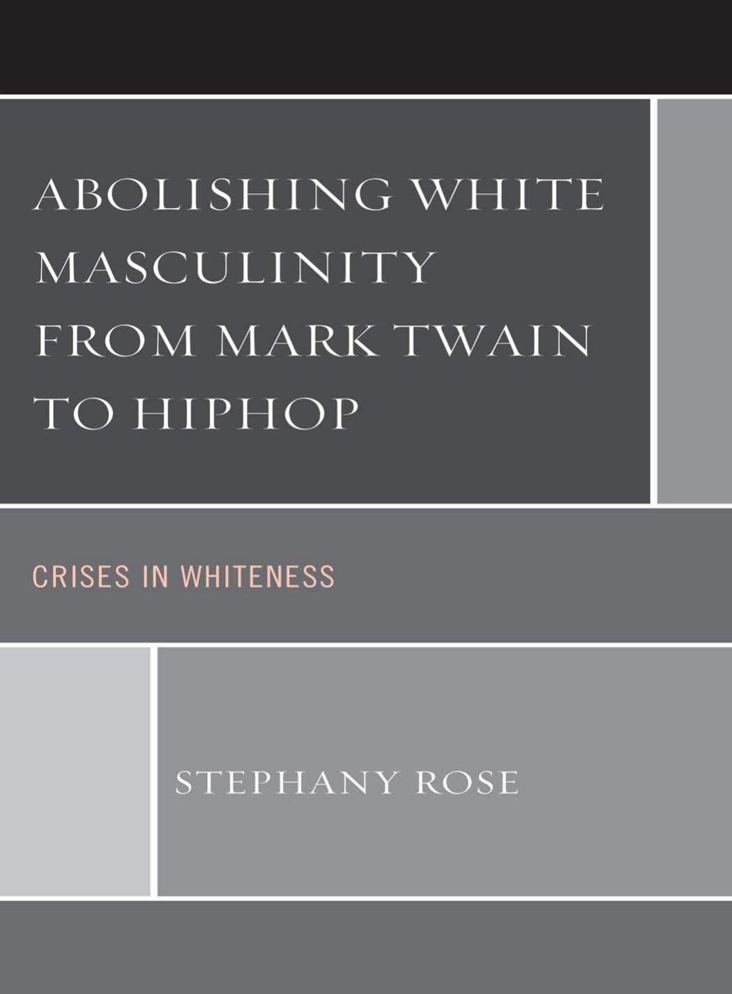 Abolishing White Masculinity From Mark Twain To Hiphop Crises In Whiteness Stephany Rose Rose