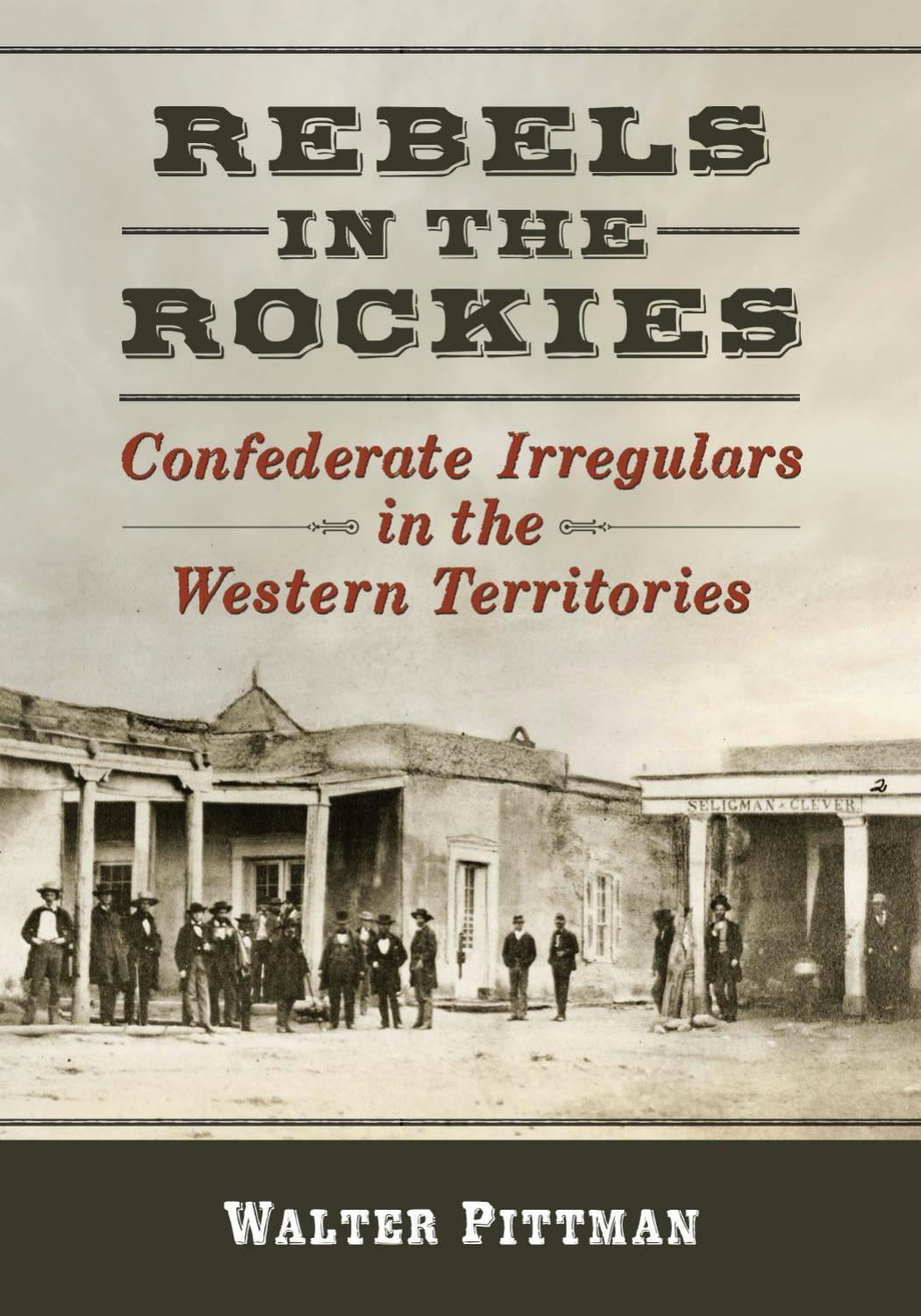 Rebels In The Rockies Confederate Irregulars In The Western Territories Walter Earl Pittman