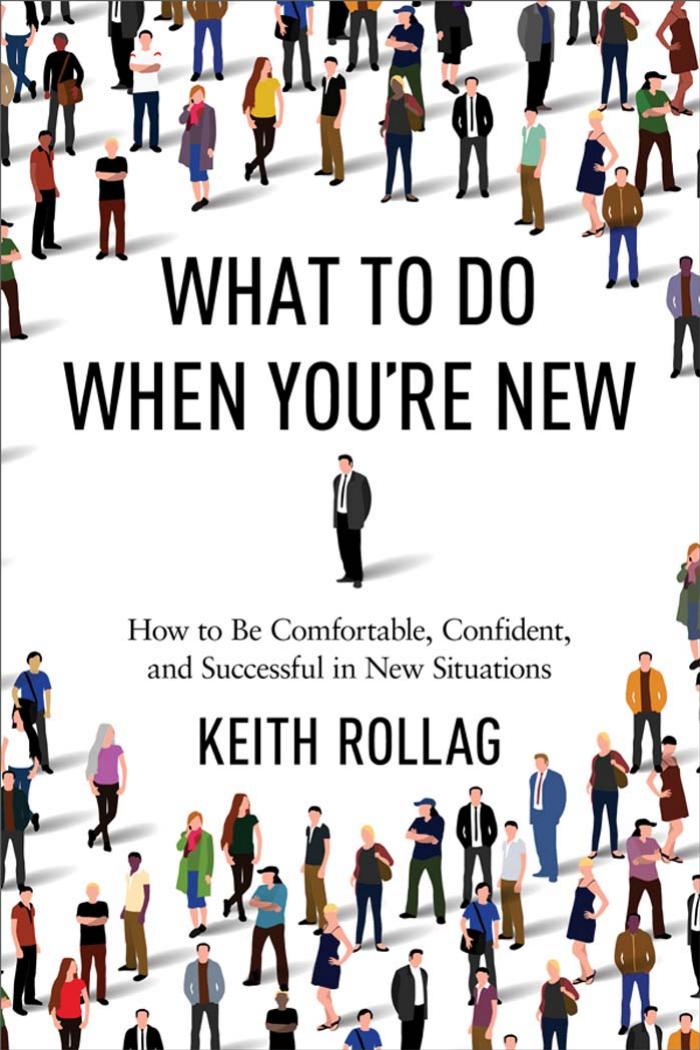 What To Do When Youre New How To Be Comfortable Confident And Successful In New Situations Keith Rollag Phd Rollag