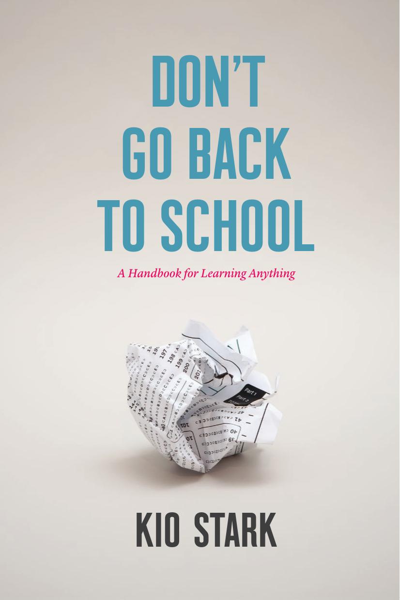 Dont Go Back To School A Handbook For Learning Anything Kio Stark Stark