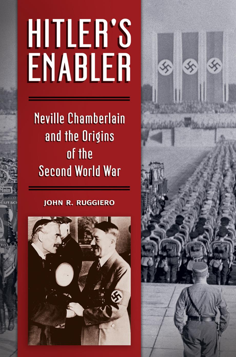 Hitlers Enabler Neville Chamberlain And The Origins Of The Second World War John Ruggiero Ruggiero