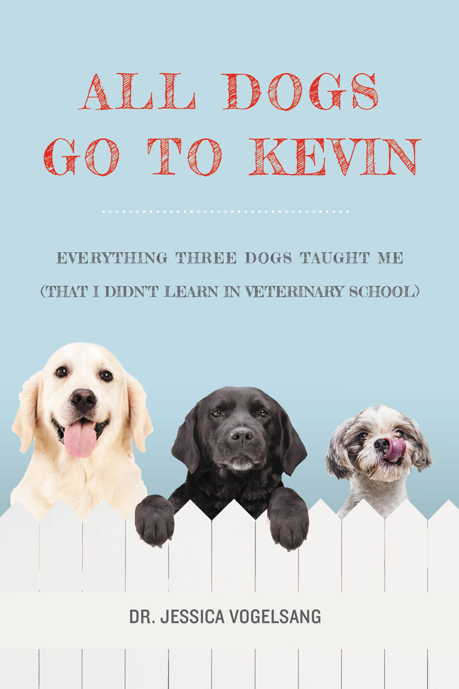 All Dogs Go To Kevin Everything Three Dogs Taught Me That I Didnt Learn In Veterinary School Jessica Vogelsang Vogelsang