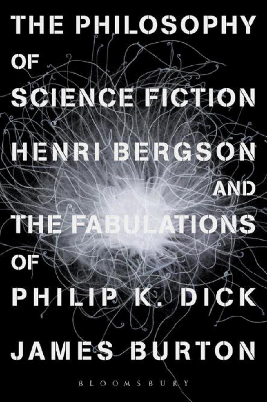 The Philosophy Of Science Fiction Henri Bergson And The Fabulations Of Philip K Dick 1st Edition James Edward Burton
