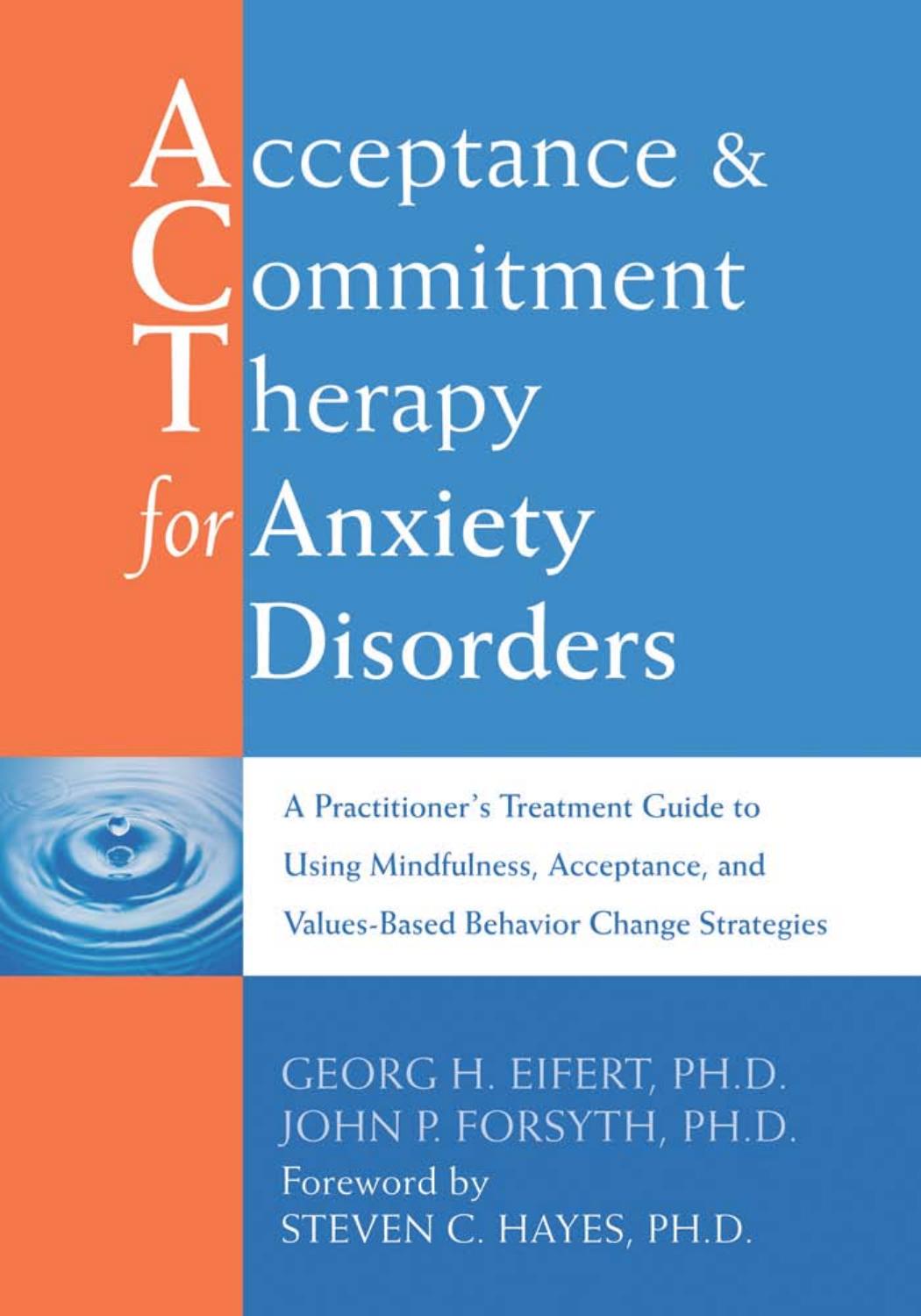 Acceptance Commitment Therapy For Anxiety Disorders A Practitioners Treatment Guide To Using Mindfulness Acceptance And Valuesbased Behavior Change Strategies Georg H Eifert John P Forsyth Eifert