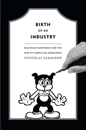 Birth Of An Industry Blackface Minstrelsy And The Rise Of American Animation Nicholas Sammond Sammond