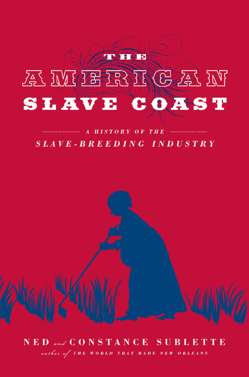 The American Slave Coast A History Of The Slavebreeding Industry Ned Sublette Constance Sublette Sublette