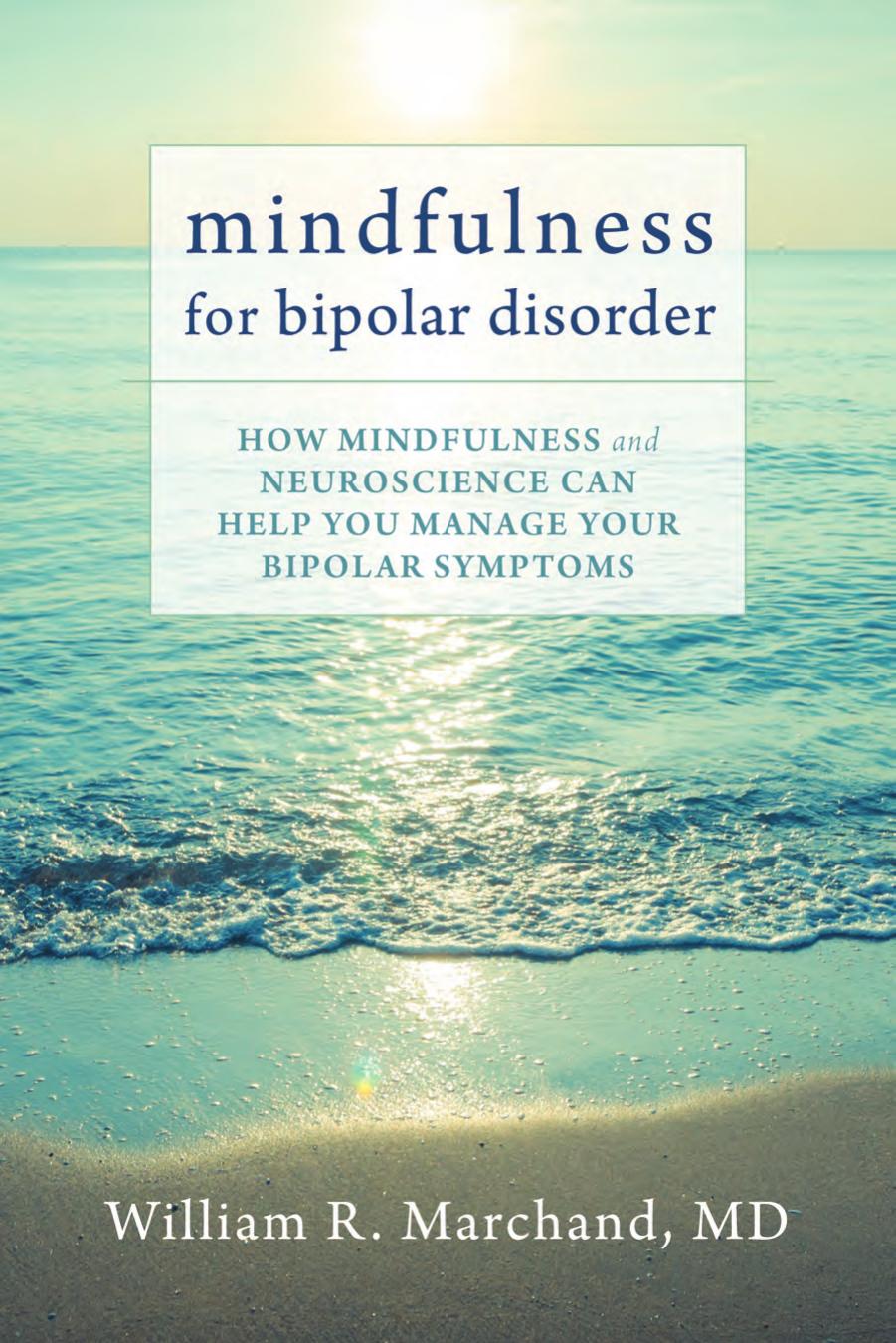 Mindfulness For Bipolar Disorder How Mindfulness And Neuroscience Can Help You Manage Your Bipolar Symptoms William R Marchand Md Marchand