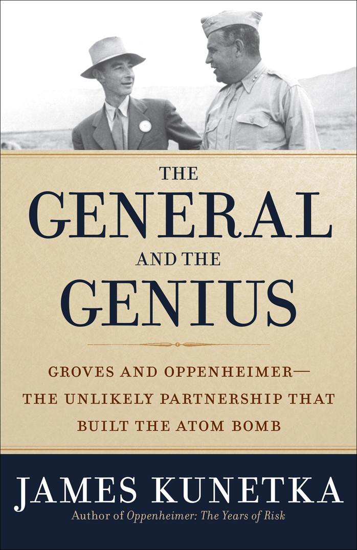 The General And The Genius Groves And Oppenheimer The Unlikely Partnership That Built The Atom Bomb James Kunetka Kunetka