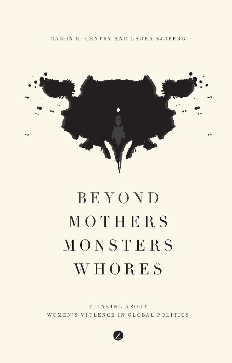 Beyond Mothers Monsters Whores Thinking About Womens Violence In Global Politics Caron E Gentry Laura Sjoberg Gentry