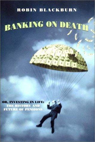 Banking On Death Or Investing In Life The History And Future Of Pensions Robin Blackburn