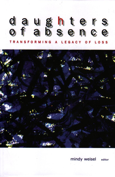 Daughters Of Absence Transforming A Legacy Of Loss Mindy Weisel Weisel