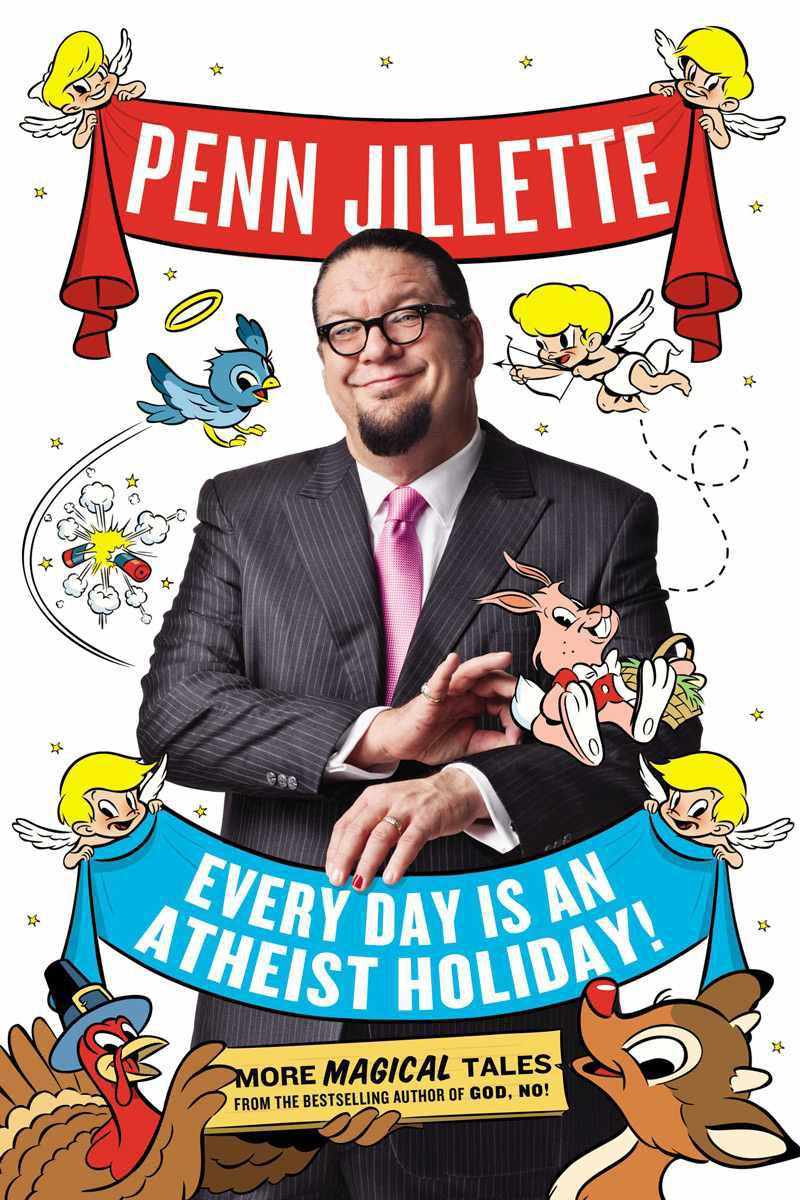 Every Day Is An Atheist Holiday More Magical Tales From The Author Of God No Penn Jillette Jillette