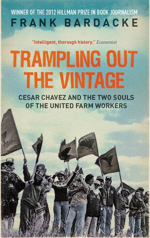 Trampling Out The Vintage Cesar Chavez And The Two Souls Of The United Farm Workers Frank Bardacke Bardacke