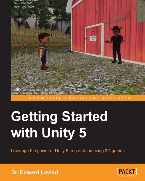 Getting Started With Unity 5 Leverage The Power Of Unity 5 To Create Amazing 3d Games Edward Lavieri
