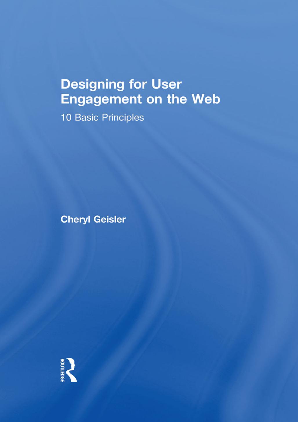 Designing For User Engagement On The Web 10 Basic Principles Author Cheryl Geisler Jul2013 Cheryl Geisler Geisler