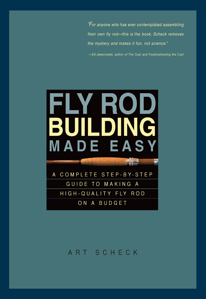 Fly Rod Building Made Easy A Complete Stepbystep Guide To Making A Highquality Fly Rod On A Budget Art Scheck Scheck