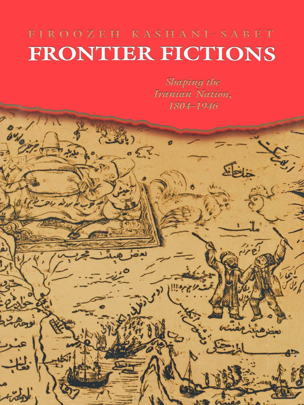 Frontier Fictions Shaping The Iranian Nation 18041946 Kashanisabet