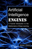 Artificial Intelligence Engines A Tutorial Introduction To The Mathematics Of Deep Learning 1st Edition James Stone