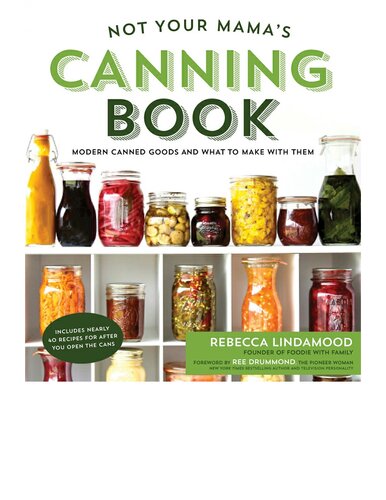 Not Your Mamas Canning Book Modern Canned Goods And What To Make With Them Rebecca Lindamood
