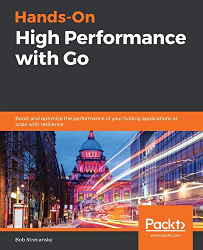 Handson High Performance With Go Boost And Optimize The Performance Of Your Golang Applications At Scale With Resilience 1st Edition Bob Strecansky