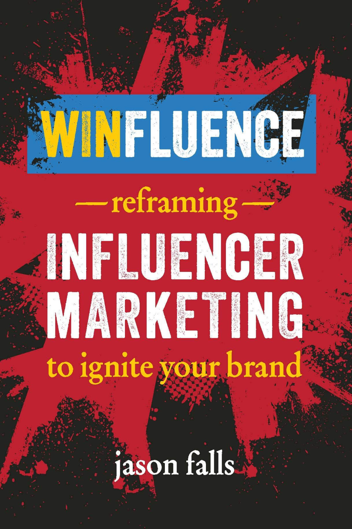 Winfluence Reframing Influencer Marketing To Reignite Your Brand Jason Falls