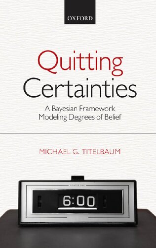 Quitting Certainties A Bayesian Framework Modeling Degrees Of Belief Michael G Titelbaum