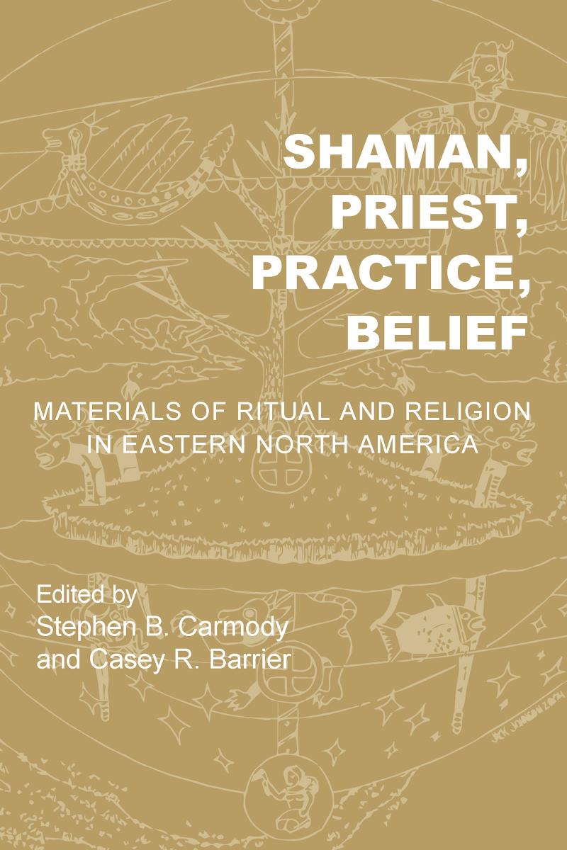 Shaman Priest Practice Belief Materials Of Ritual And Religion In Eastern North America Stephen B Carmody