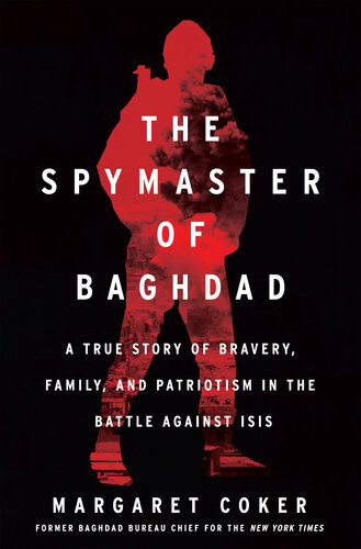The Spymaster Of Baghdad A True Story Of Bravery Family And Patriotism In The Battle Against Isis Margaret Coker