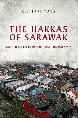 The Hakkas Of Sarawak Sacrificial Gifts In Cold War Era Malaysia 1st Edition Kee Howe Yong