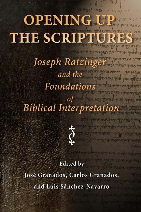 Opening Up The Scriptures Joseph Ratzinger And The Foundations Of Biblical Interpretation Jos Granados Carlos Granados Luis Sncheznavarro