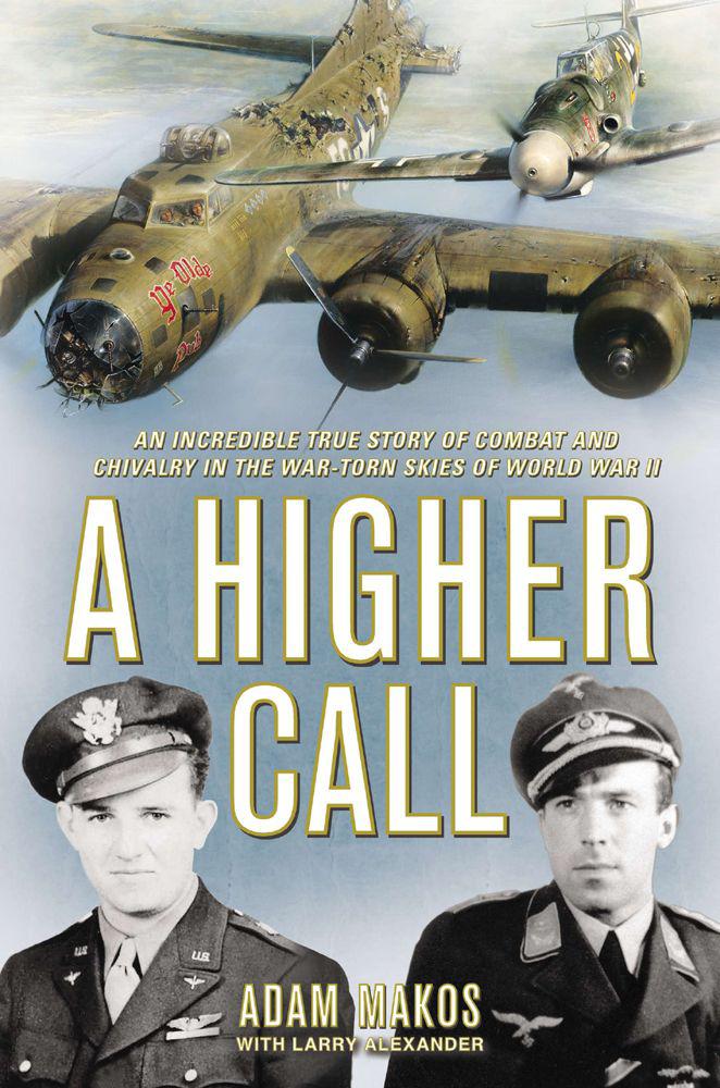 A Higher Call An Incredible True Story Of Combat And Chivalry In The Wartorn Skies Of World War Ii Adam Makos Larry Alexander Makos