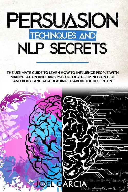 Persuasion Techniques And Nlp Secret The Ultimate Guide To Learn How To Influence People With Manipulation And Dark Psychology Joel Garcia