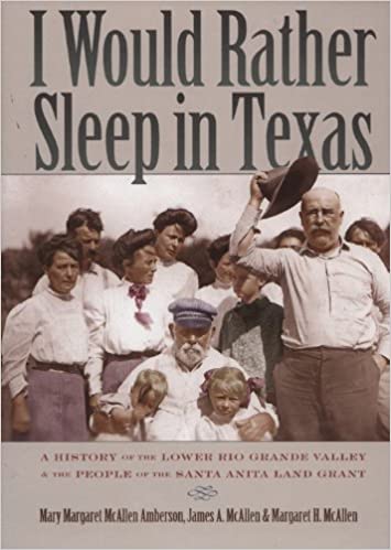 I Would Rather Sleep In Texas A History Of The Lower Rio Grande Valley And The People Of The Santa Anita Land Grant Mary Margaret Mcallen Amberson James A Mcallen Margaret H Mcallen