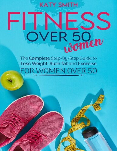 Fitness Over 50 Women The Complete Stepbystep Guide To Lose Weight Burn Fat And Exercise For Women Over 50 Smith