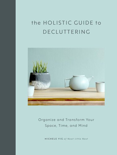 The Holistic Guide To Decluttering Organize And Transform Your Space Time And Mind Michele Vig
