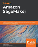 Learn Amazon Sagemaker A Guide To Building Training And Deploying Machine Learning Models For Developers And Data Scientists Julien Simon