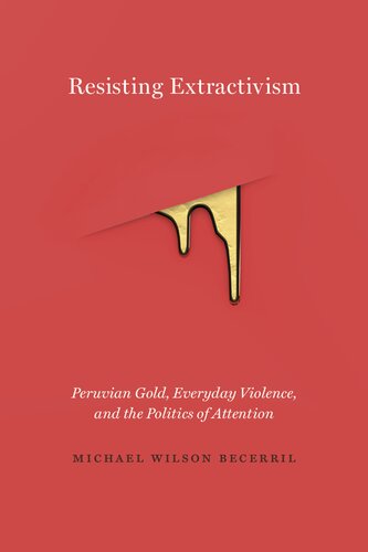 Resisting Extractivism Peruvian Gold Everyday Violence And The Politics Of Attention Michael Wilson Becerril