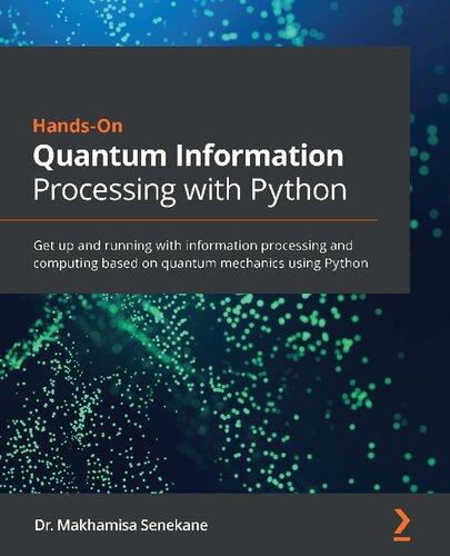Handson Quantum Information Processing With Python Get Up And Running With Information Processing And Computing Based On Quantum Mechanics Using Python Makhamisa Senekane