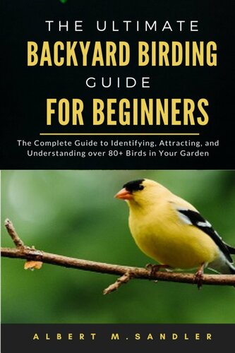 The Ultimate Backyard Birding Guide For Beginners The Complete Guide To Identifying Attracting And Understanding Over 80 Birds In Your Garden Albert M Sandler