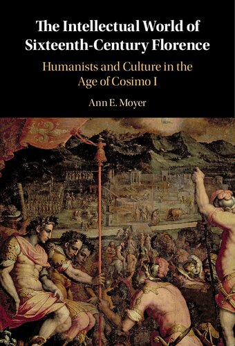 The Intellectual World Of Sixteenthcentury Florence Humanists And Culture In The Age Of Cosimo I Ann E Moyer