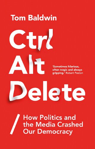 Ctrl Alt Delete How Politics And The Media Crashed Our Democracy Tom Baldwin