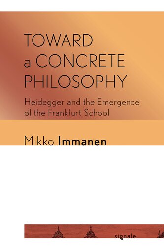 Toward A Concrete Philosophy Heidegger And The Emergence Of The Frankfurt School Mikko Immanen