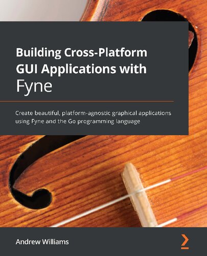 Building Crossplatform Gui Applications With Fyne Create Beautiful Platformagnostic Graphical Applications Using Fyne And The Go Programming Language Andrew Williams