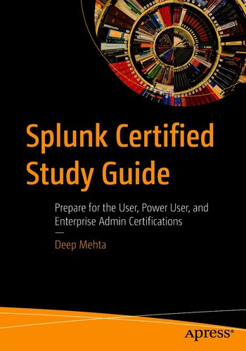 Splunk Certified Study Guide Prepare For The User Power User And Enterprise Admin Certifications Deep Mehta
