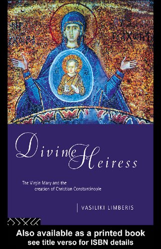 Divine Heiress The Virgin Mary And The Creation Of Christian Constantinople Vasiliki Limberis