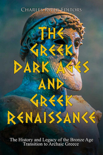The Greek Dark Ages And Greek Renaissance The History And Legacy Of The Bronze Age Transition To Archaic Greece Charles River Editors