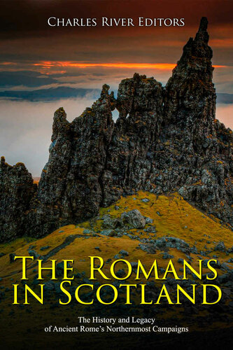 The Romans In Scotland The History And Legacy Of Ancient Romes Northernmost Campaigns Charles River Editors