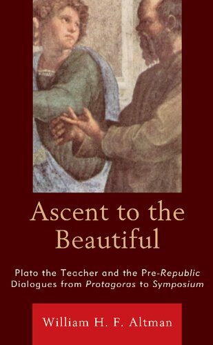 Ascent To The Beautiful Plato The Teacher And The Prerepublic Dialogues From Protagoras To Symposium 1st William H F Altman